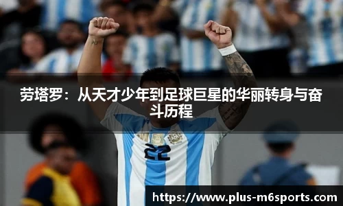 劳塔罗：从天才少年到足球巨星的华丽转身与奋斗历程
