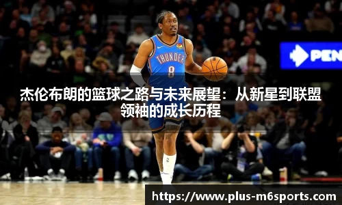 杰伦布朗的篮球之路与未来展望：从新星到联盟领袖的成长历程