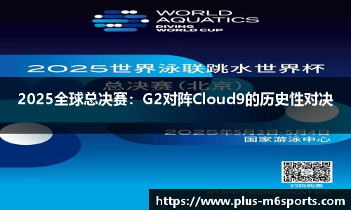 2025全球总决赛：G2对阵Cloud9的历史性对决