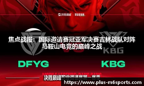 焦点战报：国际邀请赛冠亚军决赛吉林战队对阵马鞍山电竞的巅峰之战
